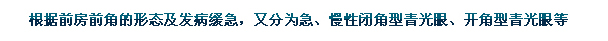 根據(jù)前房前角的形態(tài)及發(fā)病緩急，又分為急、慢性閉角型青光眼、開角型青光眼等。